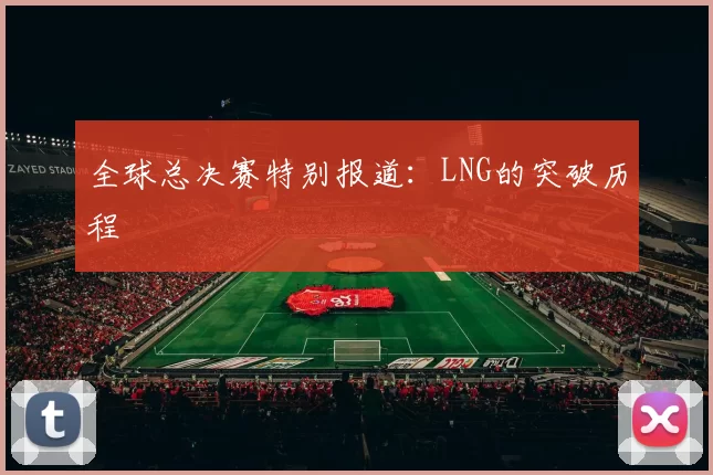 全球总决赛特别报道：LNG的突破历程