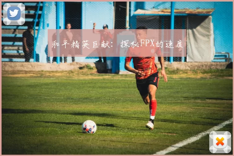 和平精英巨献：探秘FPX的速度