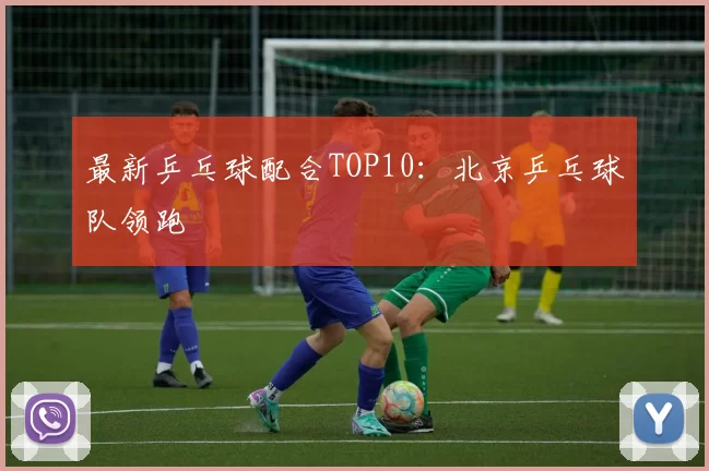 最新乒乓球配合TOP10：北京乒乓球队领跑