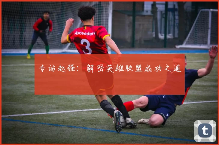 专访赵强：解密英雄联盟成功之道