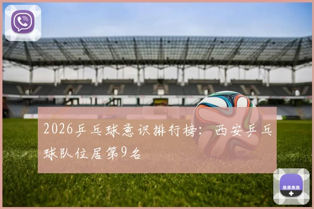 2026乒乓球意识排行榜：西安乒乓球队位居第9名