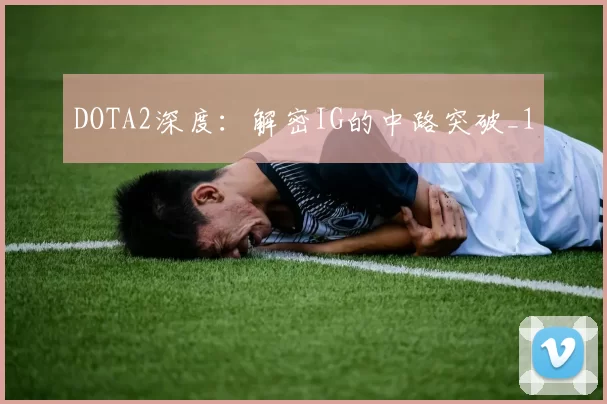 DOTA2深度：解密IG的中路突破_1