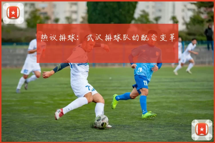 热议排球：武汉排球队的配合变革